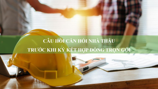 10 câu hỏi cần hỏi nhà thầu trước khi ký kết hợp đồng xây dựng